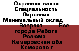 Охранник вахта › Специальность ­ Охранник › Минимальный оклад ­ 55 000 › Возраст ­ 43 - Все города Работа » Резюме   . Кемеровская обл.,Кемерово г.